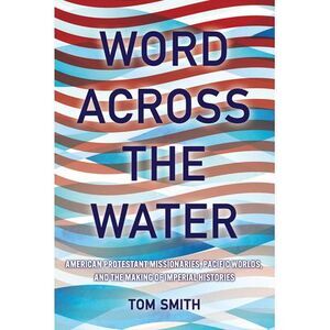 Word Across the Water: American Protestant Missionaries, Pacific Worlds, and the